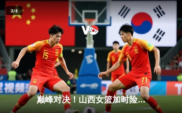 巅峰对决！山西女篮加时险胜四川，坎贝奇空砍38分难救主 - 2