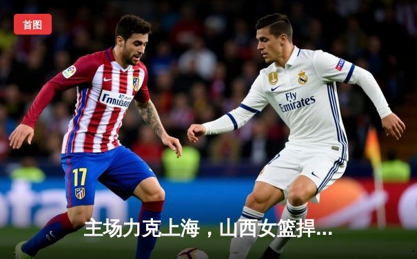 主场力克上海，山西女篮捍卫不败金身