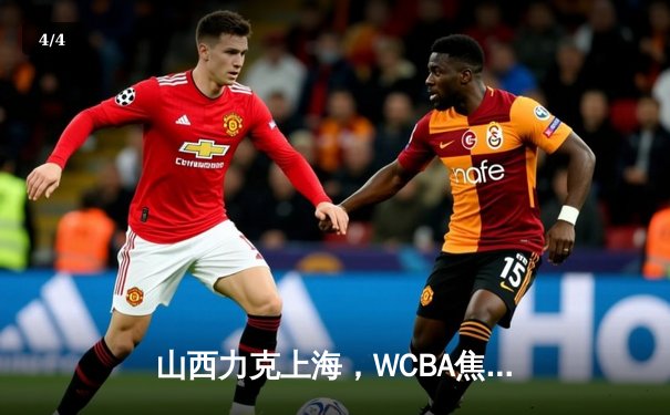 山西力克上海，WCBA焦点战精彩纷呈，韩旭与张芷婷内线对决成亮点 - 4