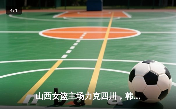 山西女篮主场力克四川，韩旭空砍20分难救主 - 4