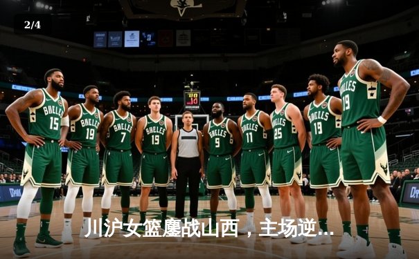 川沪女篮鏖战山西，主场逆转豪取三连胜 - 2