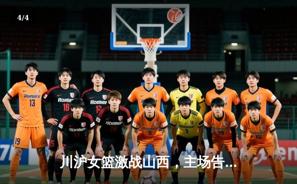 川沪女篮激战山西，主场告捷展现实力 - 4