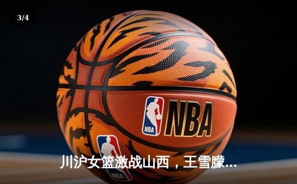川沪女篮激战山西，王雪朦关键三分助主队险胜 - 3