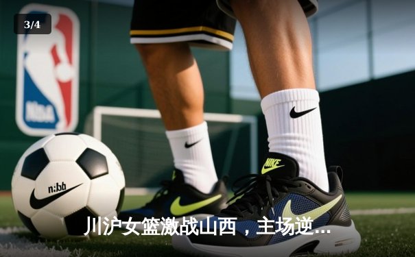 川沪女篮激战山西，主场逆转险胜展实力 - 3