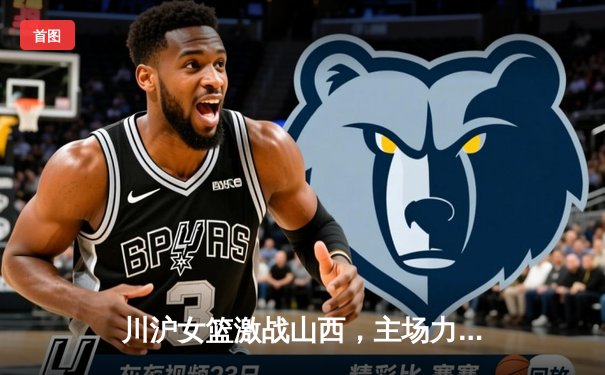 川沪女篮激战山西，主场力克强敌锁定季后赛席位