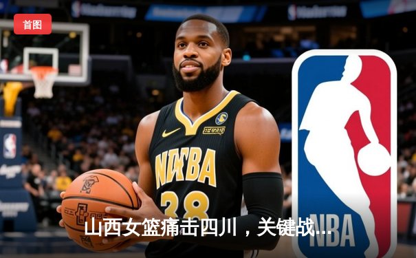 山西女篮痛击四川，关键战锁定季后赛席位