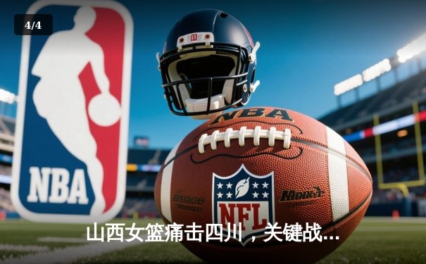 山西女篮痛击四川，关键战锁定季后赛席位 - 4