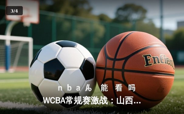 WCBA常规赛激战：山西女篮力克川沪女篮，刘禹彤独揽28分闪耀全场 - 3