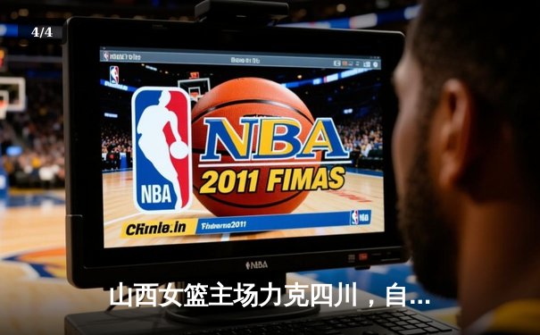 山西女篮主场力克四川，自由人王雪朦关键三分锁定胜局 - 4