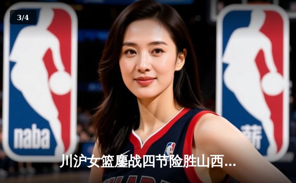 川沪女篮鏖战四节险胜山西，韩旭关键封盖锁定胜局 - 3