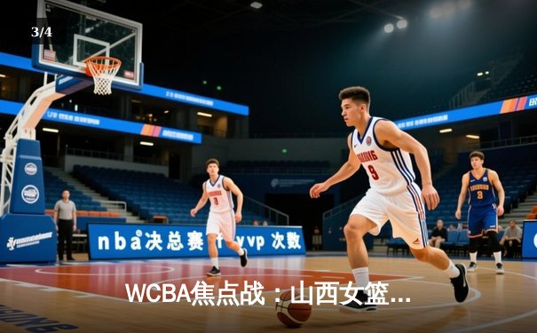 WCBA焦点战：山西女篮主场力克四川，韩旭空砍28分难救主 - 3