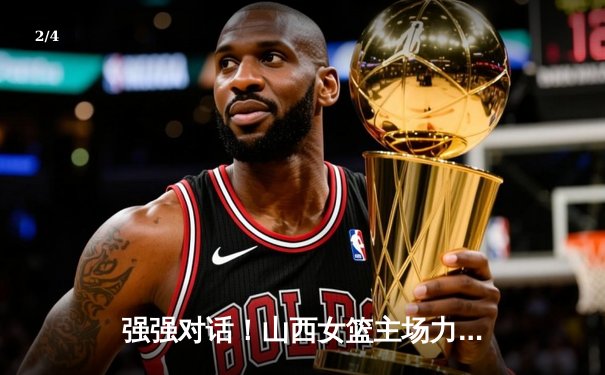 强强对话！山西女篮主场力克四川，韩旭空砍28分难救主 - 2