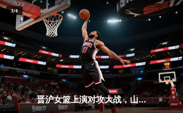 晋沪女篮上演对攻大战，山西主场险胜四川 - 3