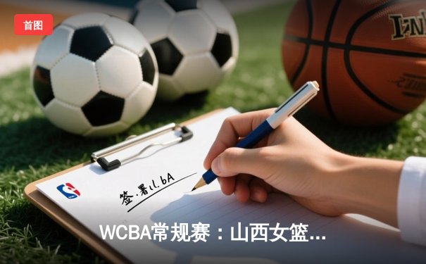 WCBA常规赛：山西女篮主场力克上海 刘禹彤22+12统治内线