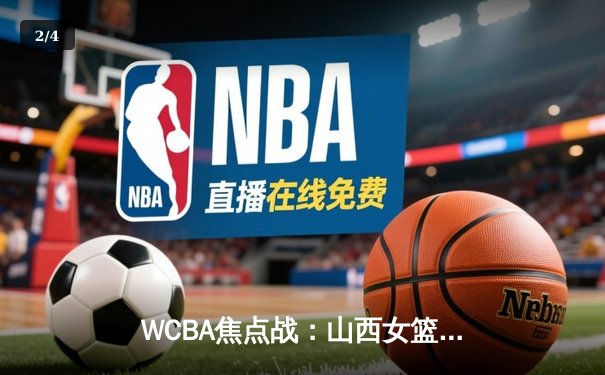 WCBA焦点战：山西女篮力克四川 刘禹彤独揽32+12 - 2