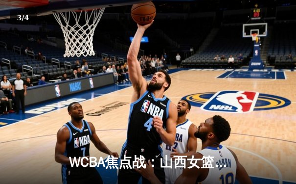 WCBA焦点战：山西女篮力克四川 刘禹彤独揽32+12 - 3