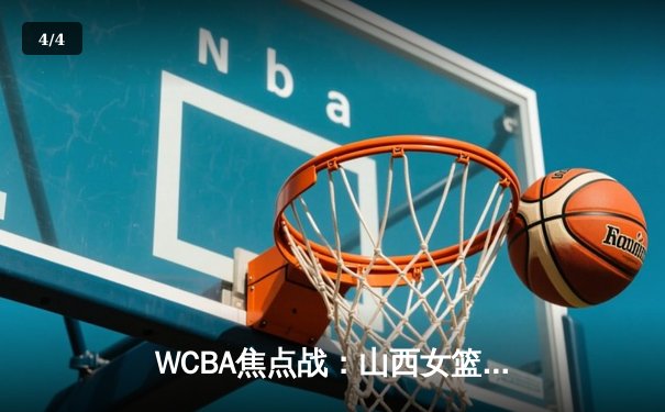 WCBA焦点战：山西女篮力克四川 刘禹彤独揽32+12 - 4
