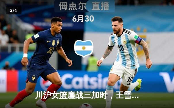 川沪女篮鏖战三加时，王雪朦关键三分锁定胜局 - 2