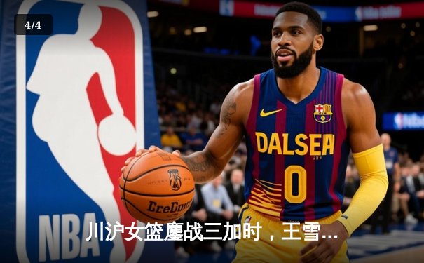 川沪女篮鏖战三加时，王雪朦关键三分锁定胜局 - 4