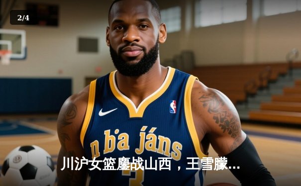 川沪女篮鏖战山西，王雪朦关键三分锁定胜局 - 2