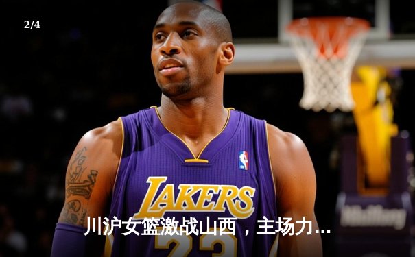 川沪女篮激战山西，主场力克强敌迎连胜 - 2