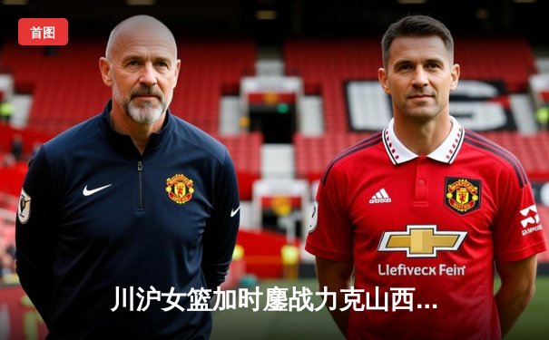 川沪女篮加时鏖战力克山西，王雪朦关键三分锁定胜局