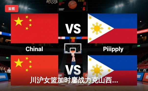 川沪女篮加时鏖战力克山西，王雪朦关键三分锁定胜局