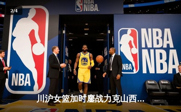川沪女篮加时鏖战力克山西，王雪朦关键三分锁定胜局 - 2