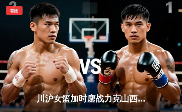 川沪女篮加时鏖战力克山西，王雪朦关键三分锁定胜局