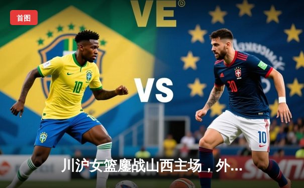 川沪女篮鏖战山西主场，外援对轰引爆进攻盛宴