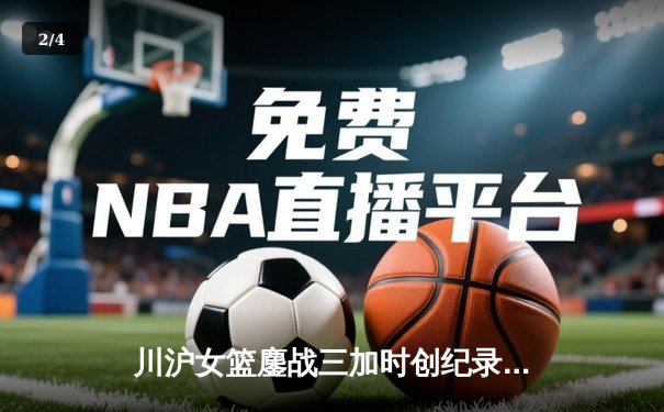 川沪女篮鏖战三加时创纪录 山西主场惊险逆转夺胜利 - 2