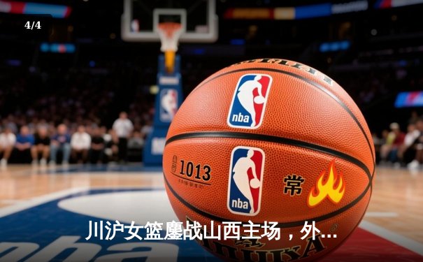 川沪女篮鏖战山西主场，外援对决引爆进攻盛宴 - 4