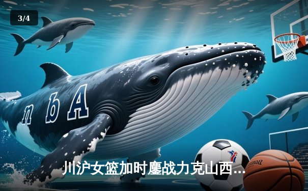 川沪女篮加时鏖战力克山西，王雪朦关键三分锁定胜局 - 3