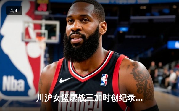 川沪女篮鏖战三加时创纪录 山西主场惊险逆转取胜 - 4