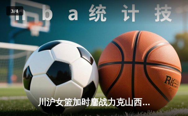 川沪女篮加时鏖战力克山西，王雪朦关键三分锁定胜局 - 3