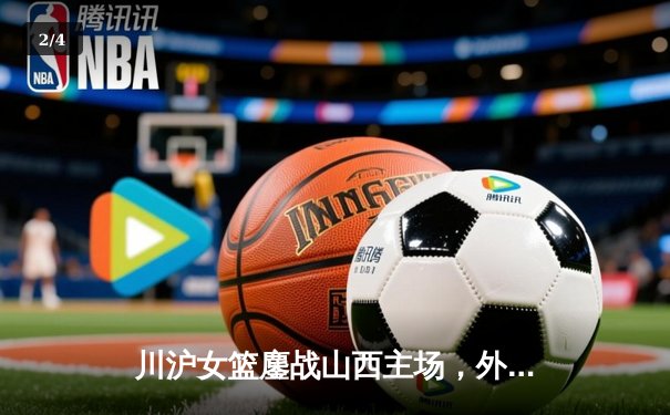 川沪女篮鏖战山西主场，外援对决引爆WCBA焦点战 - 2