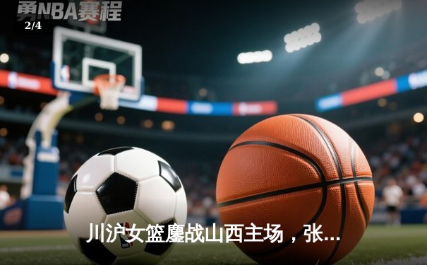川沪女篮鏖战山西主场，张懿独砍28分率队逆转取胜 - 2