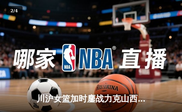 川沪女篮加时鏖战力克山西，王雪朦关键三分锁定胜局 - 2